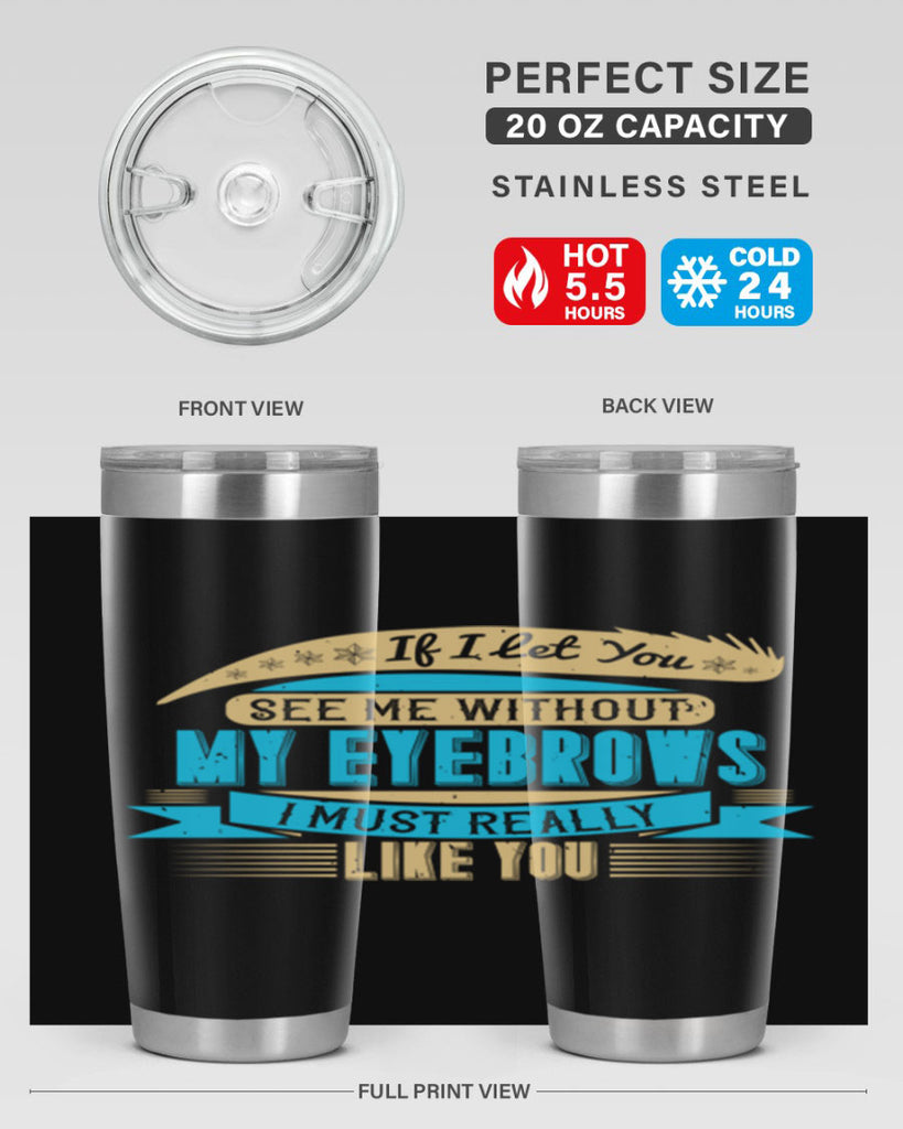 If I let you see me without my eyebrows I must really like you Style 206#- make up- Tumbler