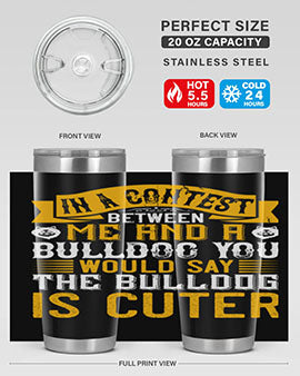 In a contest between me and a bulldog you would say the bulldog is cuter Style 37#- dog- Tumbler