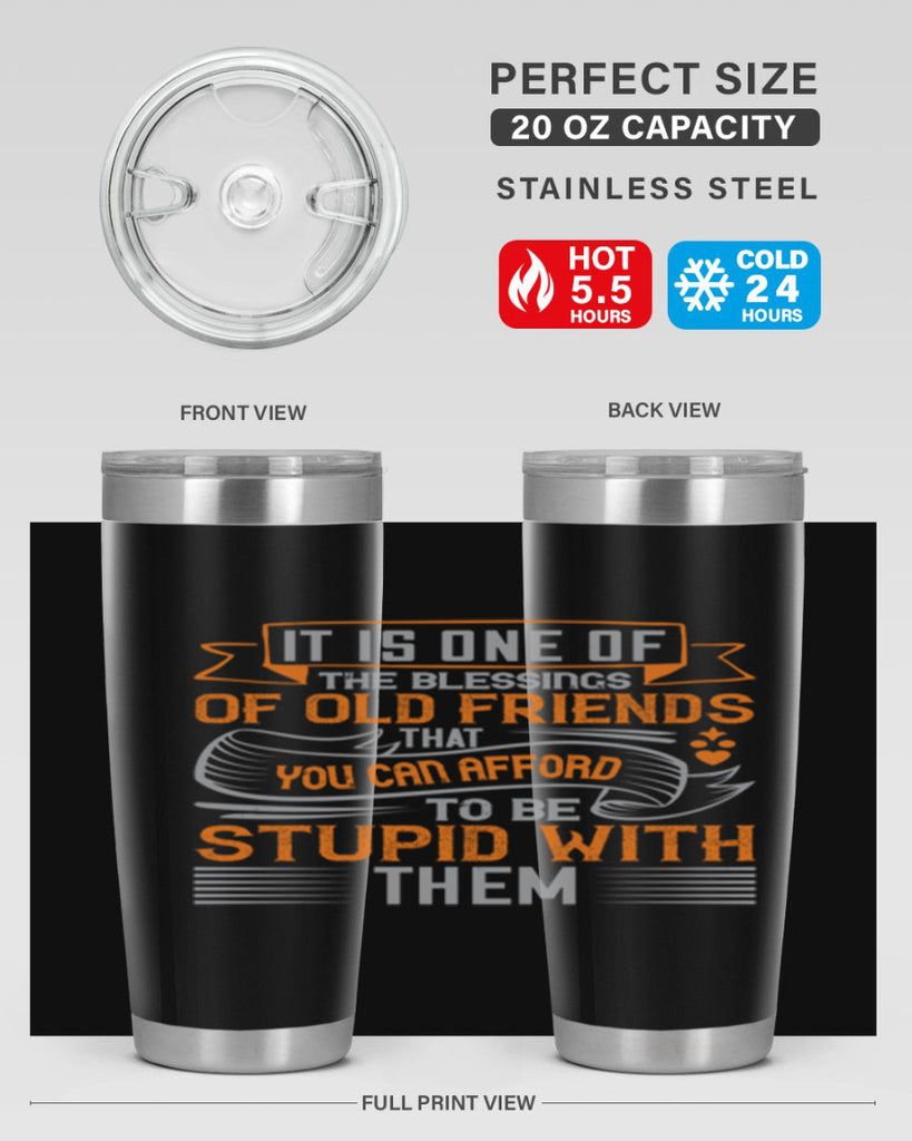 It is one of the blessings of old friends that you can afford to be stupid with them Style 77#- Best Friend- Tumbler