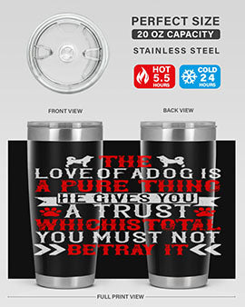 The love of a dog is a pure thing He gives you a trust Style 150#- dog- Tumbler