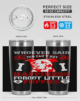 Whoever said you cant buy Happiness forgot little puppies Style 139#- dog- Tumbler
