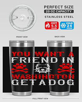 You want a friend in Washington Get a dog Style 131#- dog- Tumbler