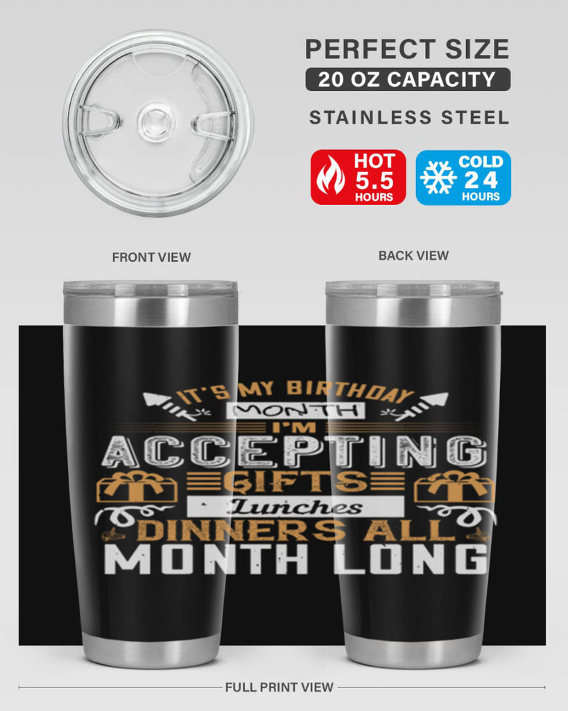it’s my birthday month im accepting gifts lunches dinners all month long Style 81#- birthday- tumbler