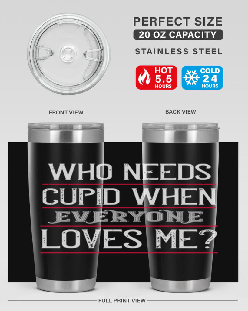 who needs cupid when everyone loves me 3#- valentines day- Tumbler