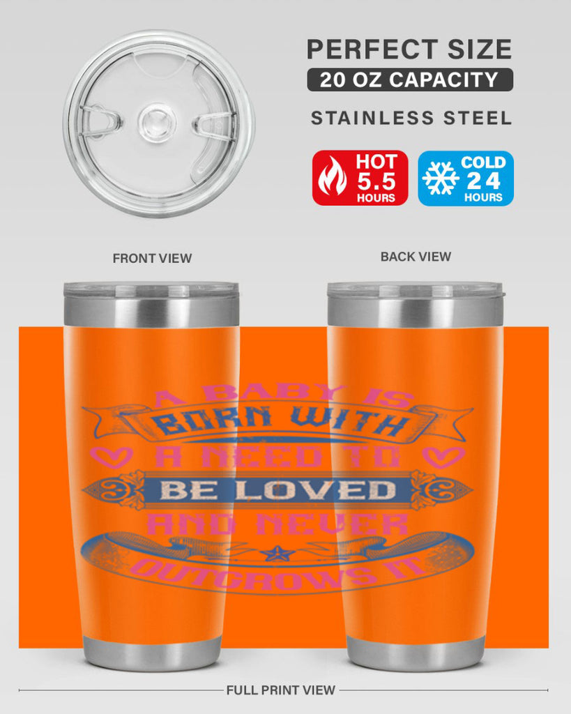 A baby is born with a need to be loved and never outgrows it Style 140#- baby- tumbler