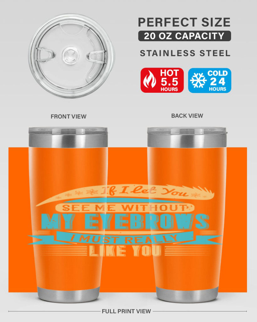 If I let you see me without my eyebrows I must really like you Style 206#- make up- Tumbler