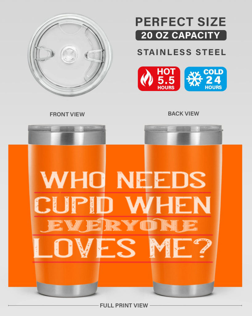who needs cupid when everyone loves me 3#- valentines day- Tumbler