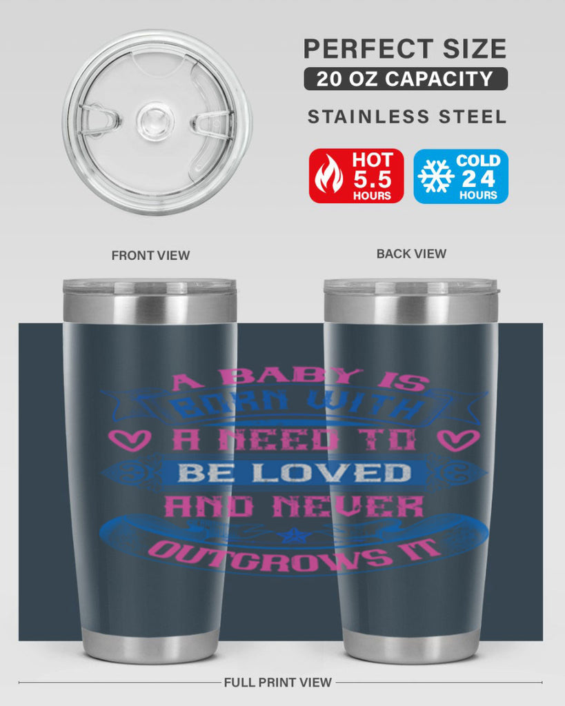 A baby is born with a need to be loved and never outgrows it Style 140#- baby- tumbler