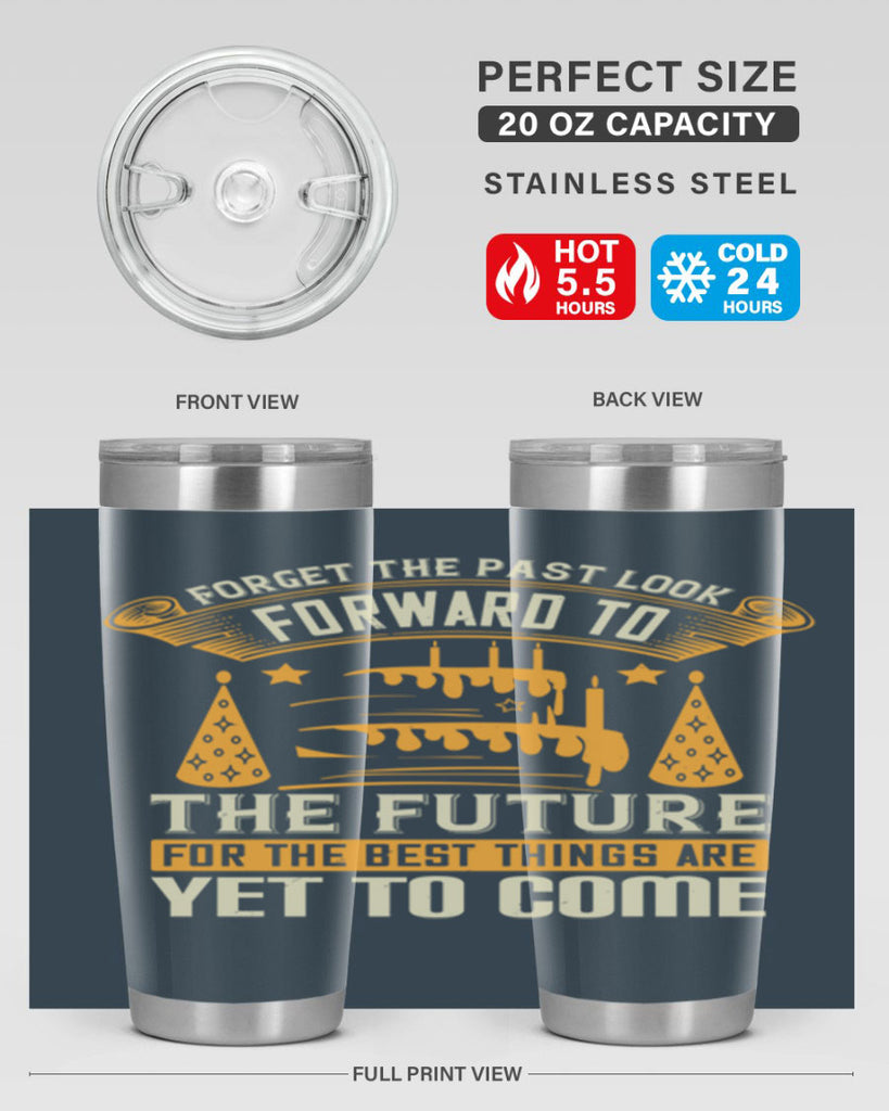 Forget the past look forward to the future for the best things are yet to come Style 84#- birthday- tumbler