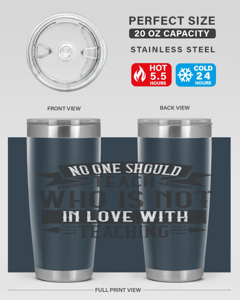 No one should teach who is not in love with teaching Style 91#- teacher- tumbler