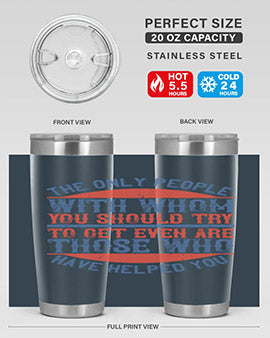 The only people with whom you should try to get even are those who have helped you Style 23#- volunteer- Tumbler