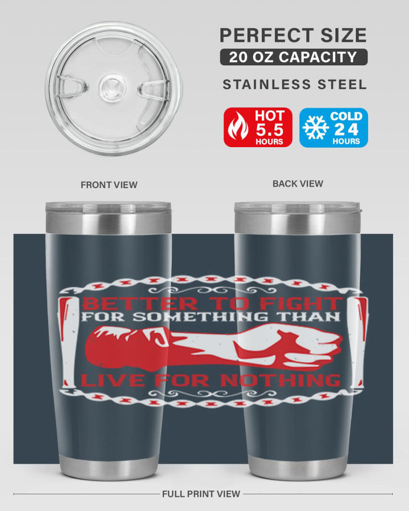 better to fight for some one than live for nothing Style 1#- Fourt Of July- Tumbler