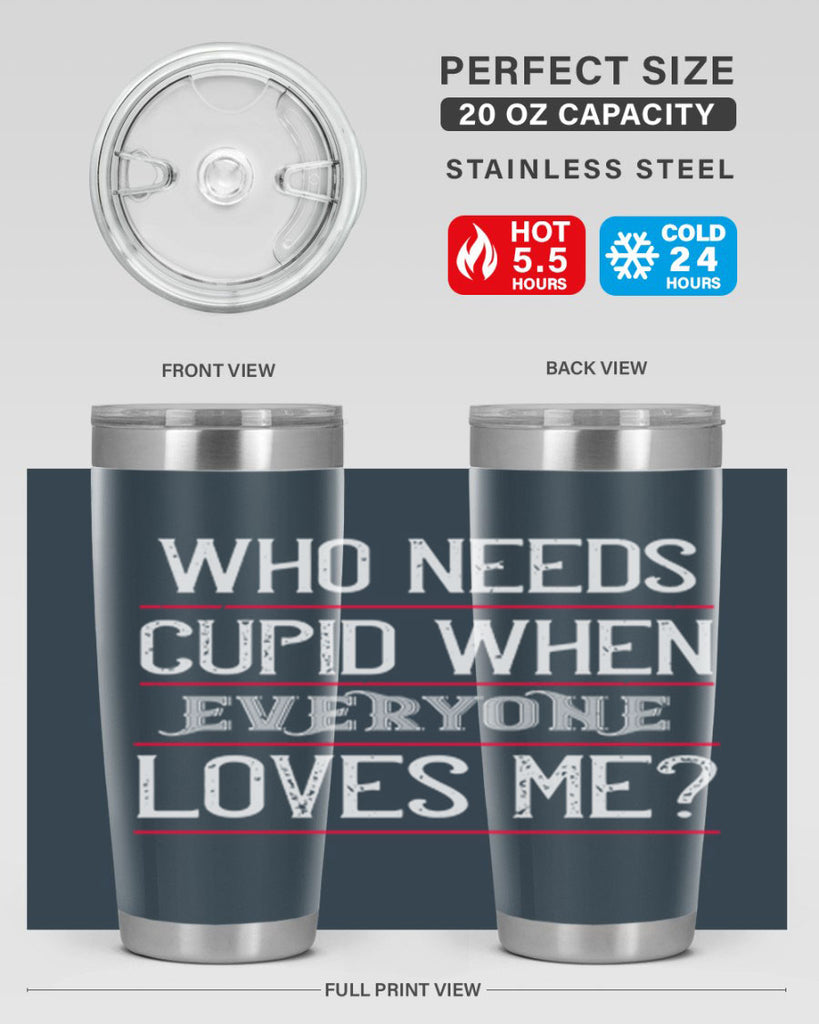 who needs cupid when everyone loves me 3#- valentines day- Tumbler
