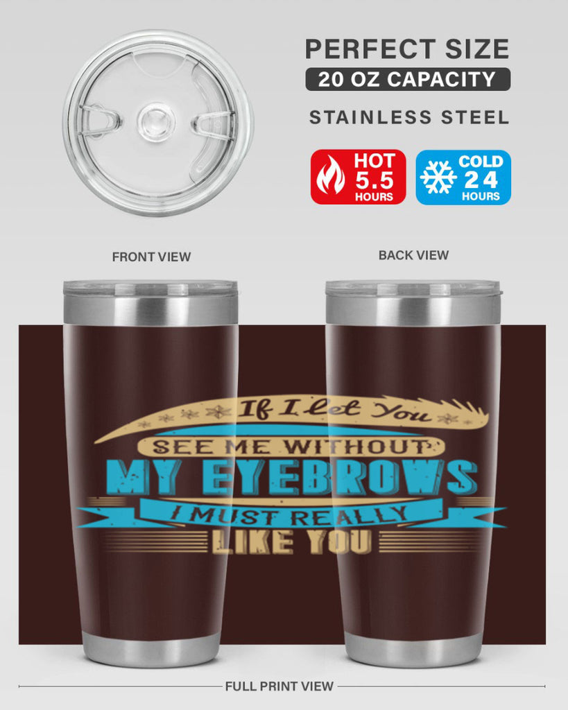 If I let you see me without my eyebrows I must really like you Style 206#- make up- Tumbler