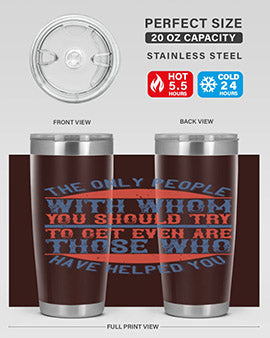 The only people with whom you should try to get even are those who have helped you Style 23#- volunteer- Tumbler