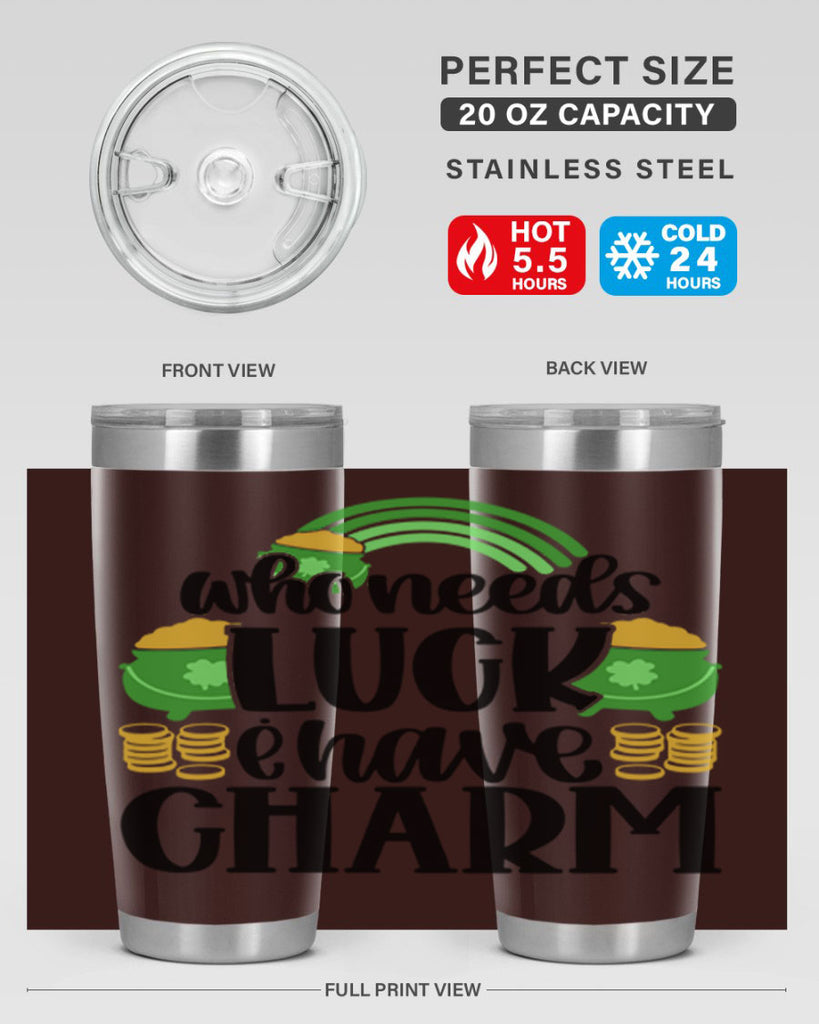Who Needs I Have Charm Style 15#- St Patricks Day- Tumbler