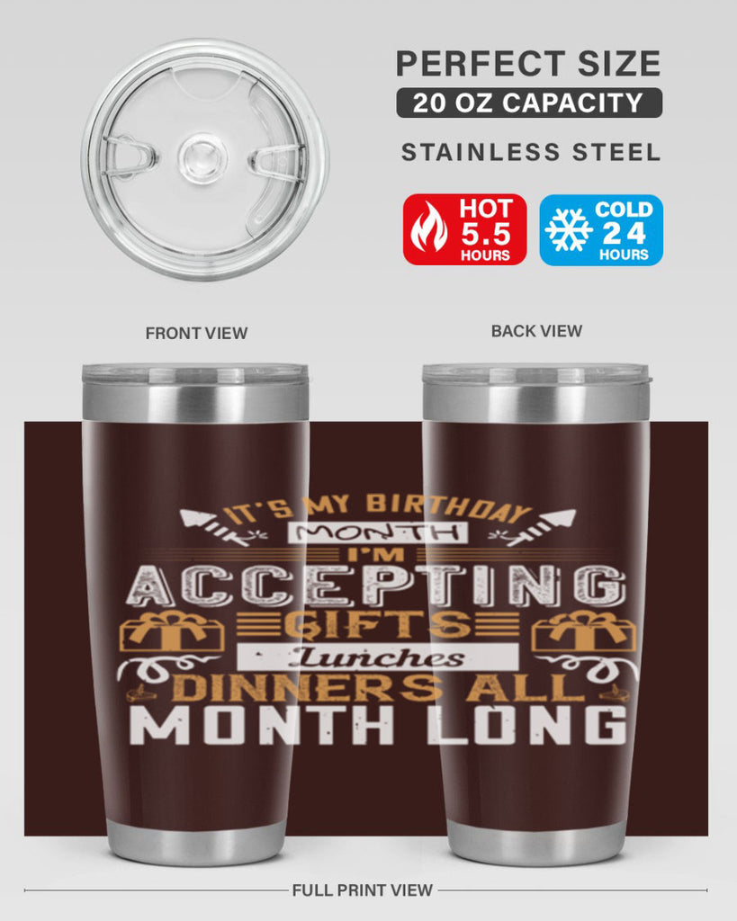 it’s my birthday month im accepting gifts lunches dinners all month long Style 81#- birthday- tumbler