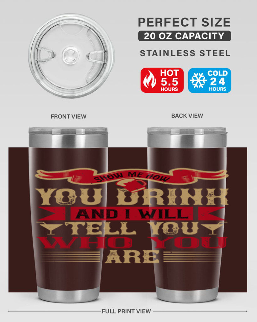 show me how you drink and i will tell you who you are 28#- drinking- Tumbler
