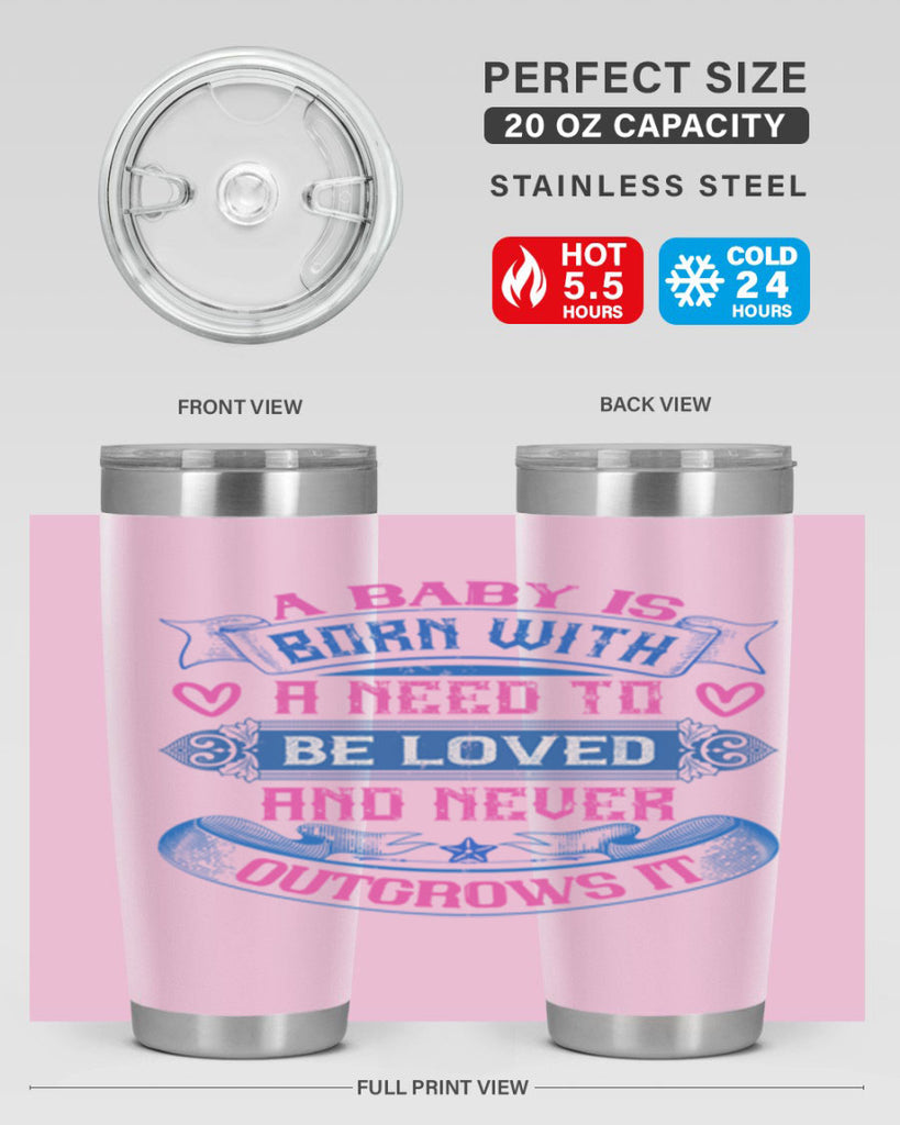 A baby is born with a need to be loved and never outgrows it Style 140#- baby- tumbler