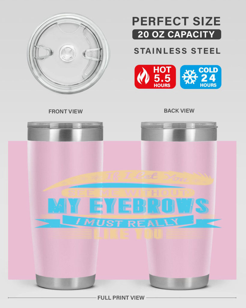 If I let you see me without my eyebrows I must really like you Style 206#- make up- Tumbler