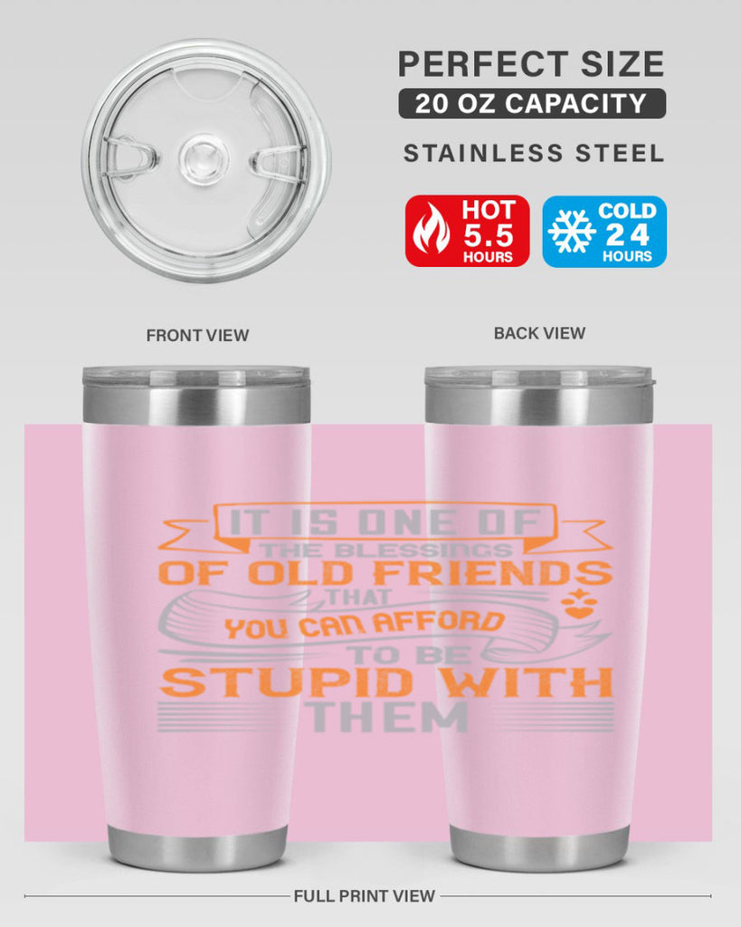 It is one of the blessings of old friends that you can afford to be stupid with them Style 77#- Best Friend- Tumbler