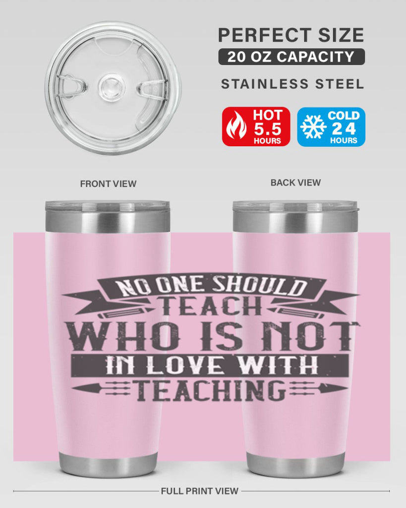 No one should teach who is not in love with teaching Style 91#- teacher- tumbler