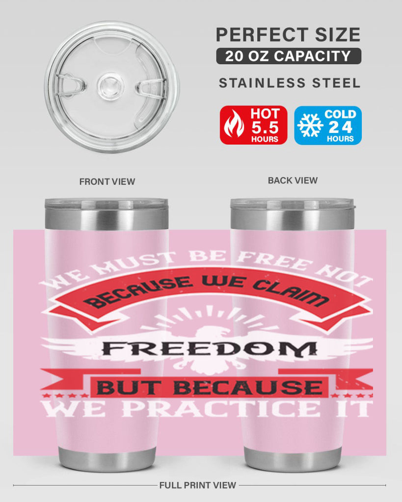 We must be free not because we claim freedom but because we practice it Style 198#- Fourt Of July- Tumbler
