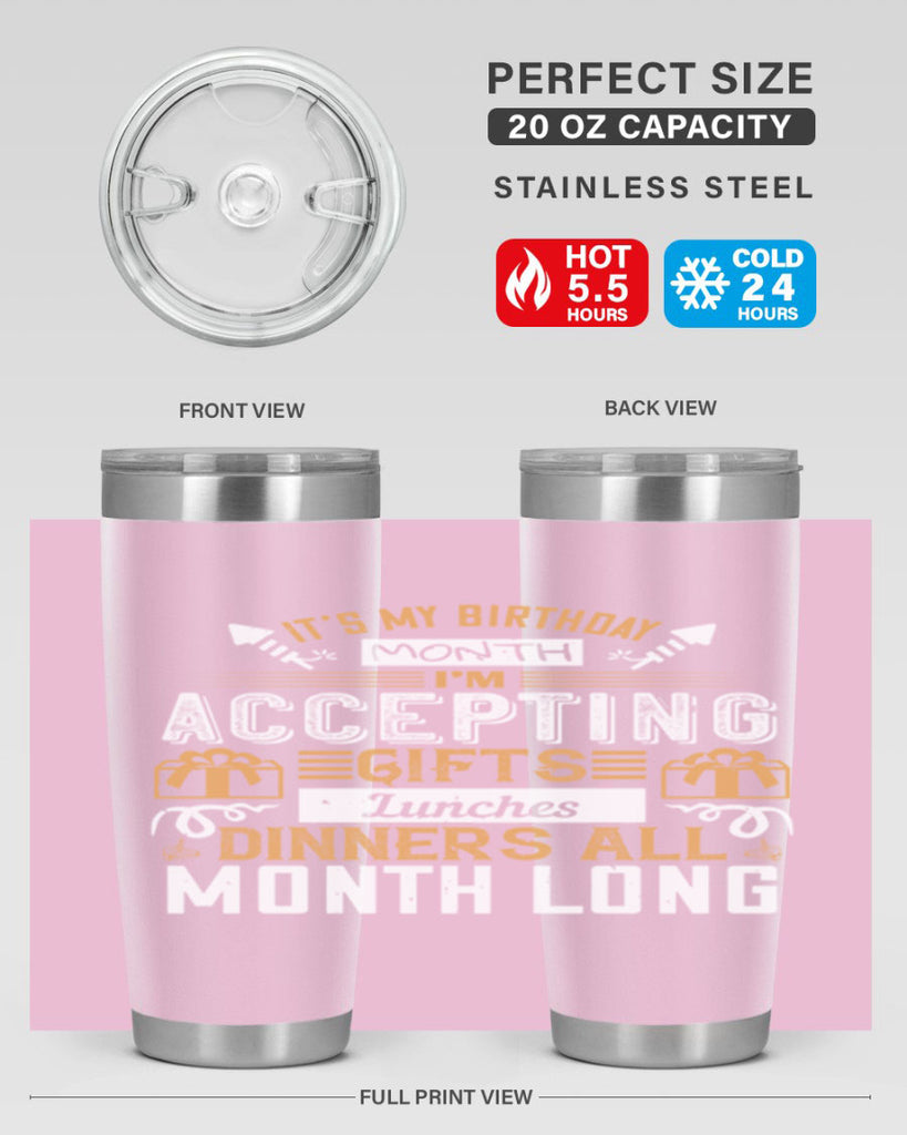 it’s my birthday month im accepting gifts lunches dinners all month long Style 81#- birthday- tumbler