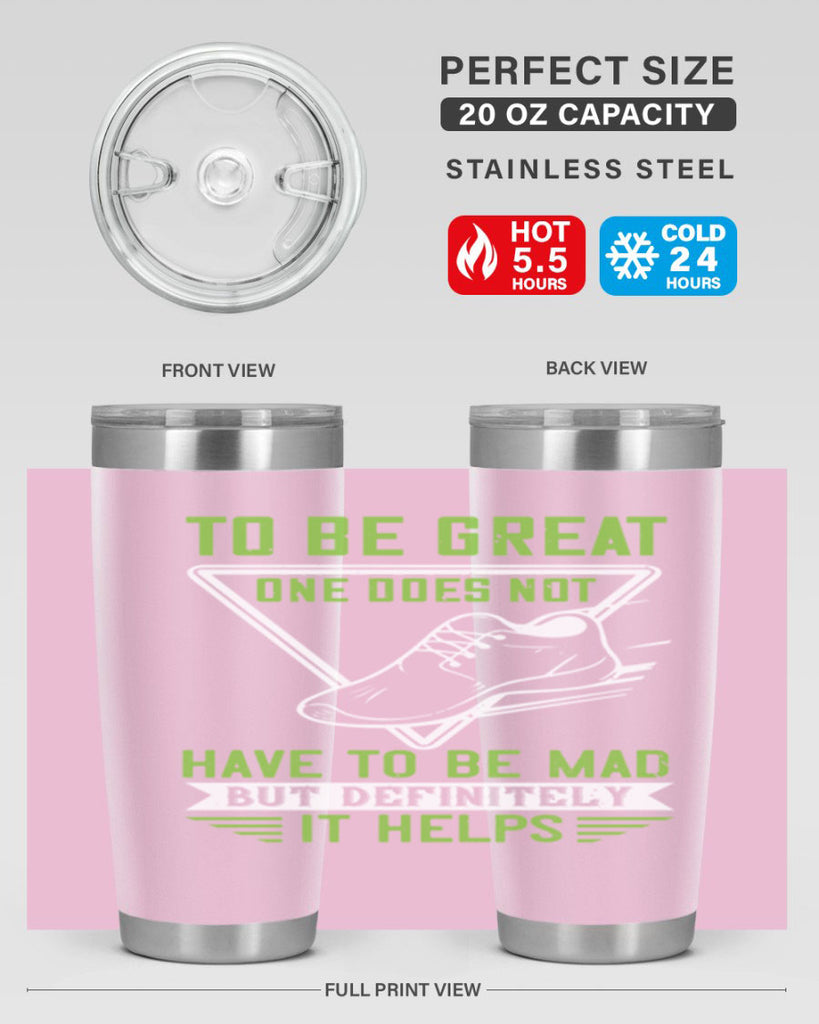 to be great one does not have to be mad but definitely it helps 6#- running- Tumbler