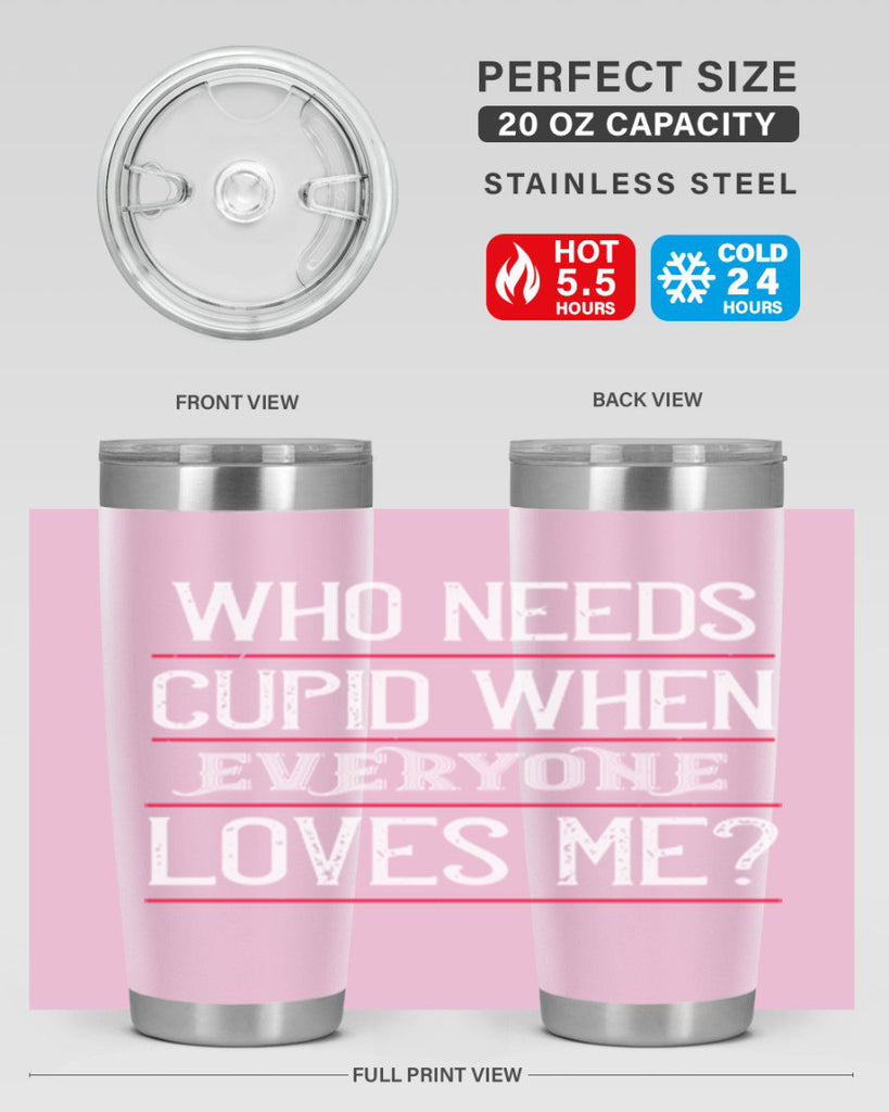 who needs cupid when everyone loves me 3#- valentines day- Tumbler
