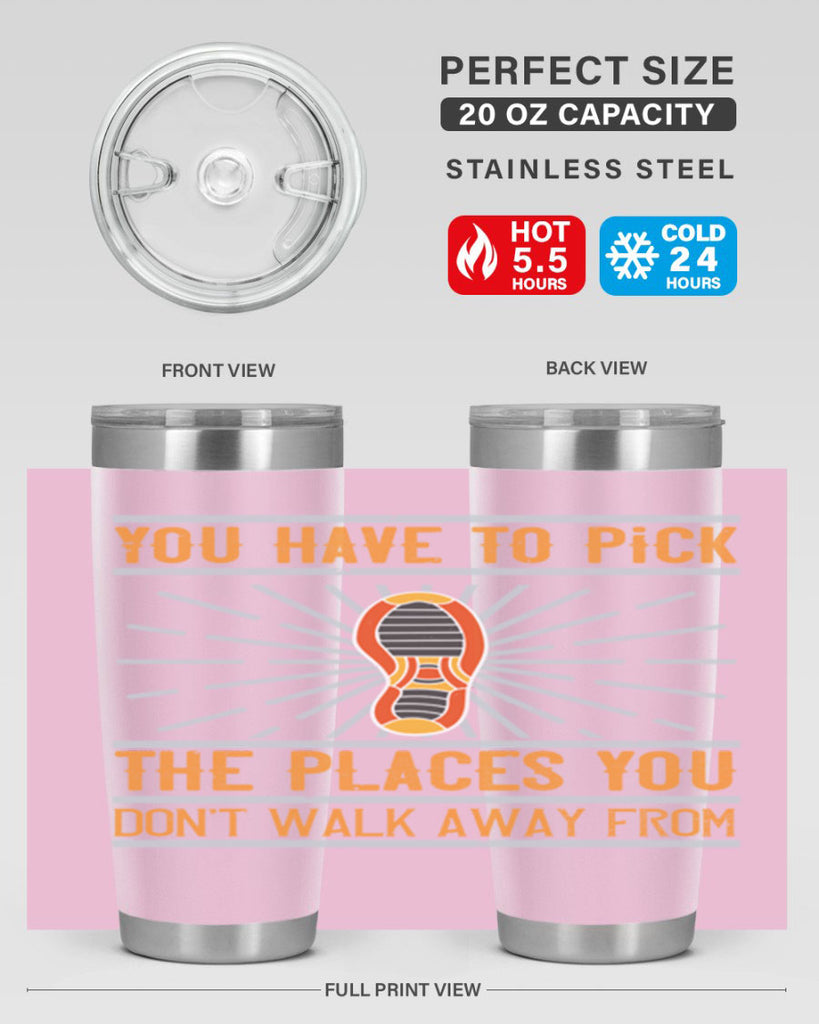 you have to pick the places you dont walk away from 1#- walking- Tumbler