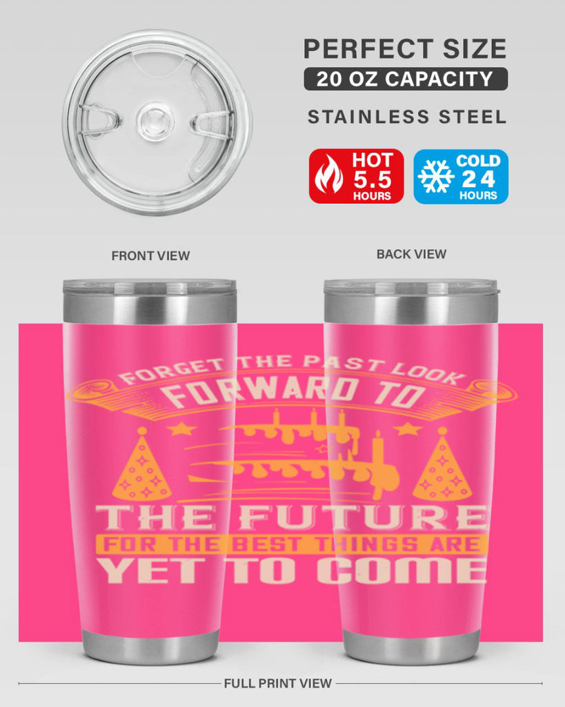 Forget the past look forward to the future for the best things are yet to come Style 84#- birthday- tumbler