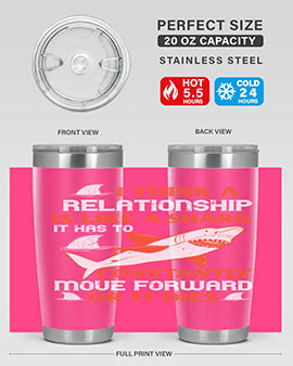 I think a relationship is like a shark It has to constantly move forward or it dies Style 76#- shark  fish- Tumbler