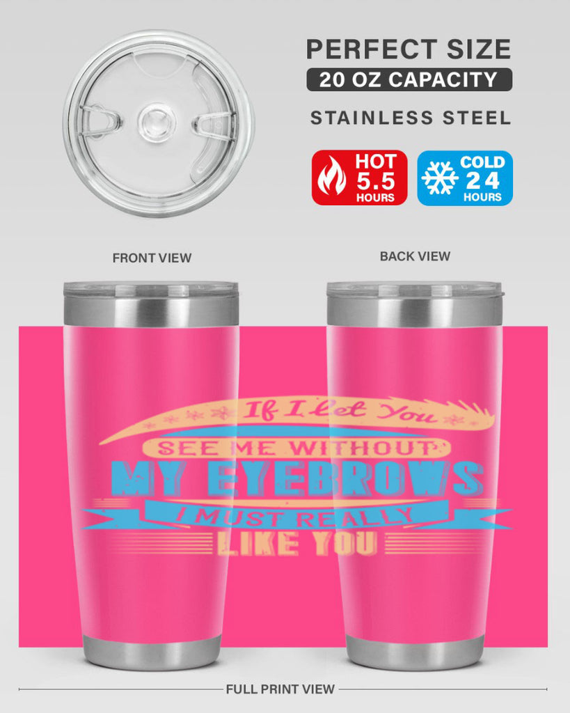 If I let you see me without my eyebrows I must really like you Style 206#- make up- Tumbler