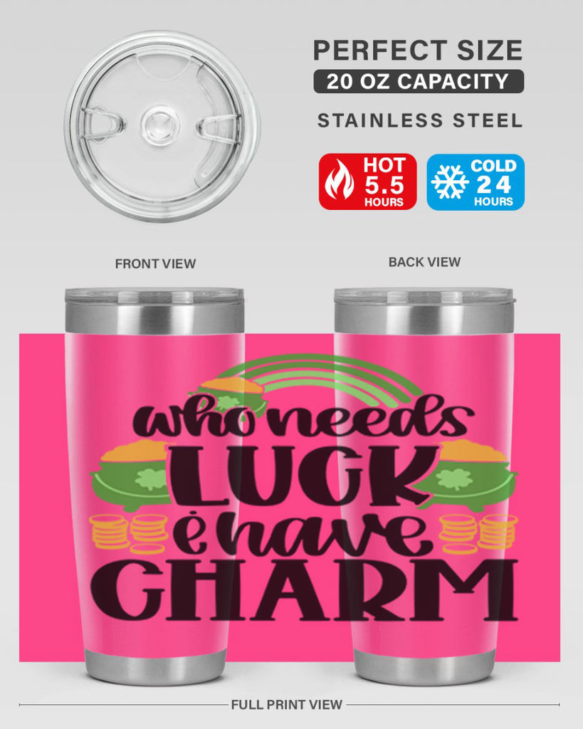 Who Needs I Have Charm Style 15#- St Patricks Day- Tumbler