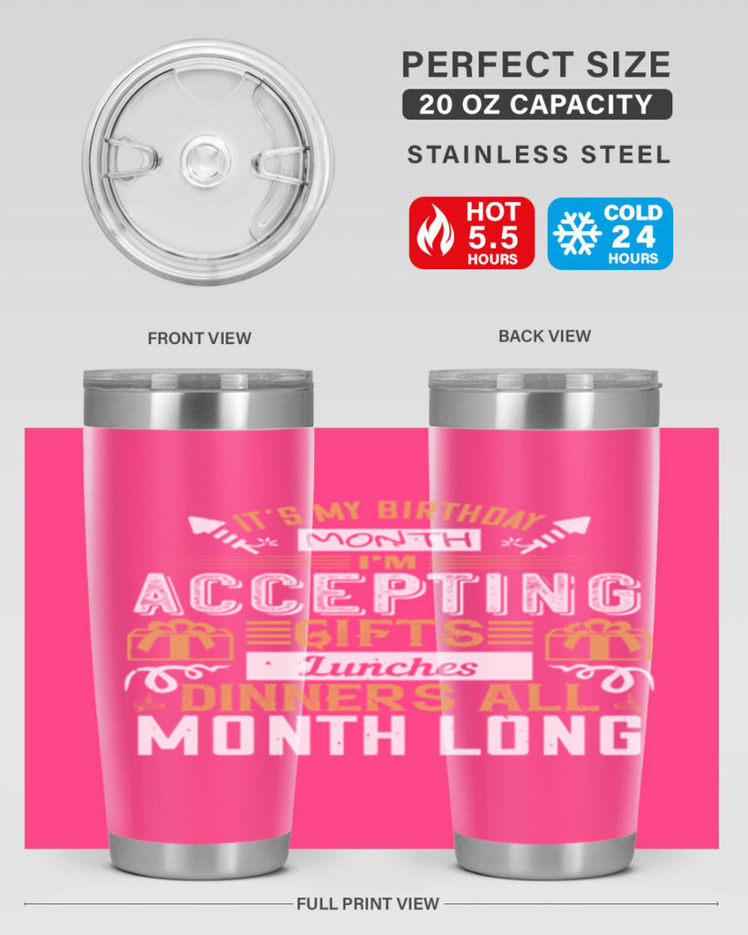 it’s my birthday month im accepting gifts lunches dinners all month long Style 81#- birthday- tumbler