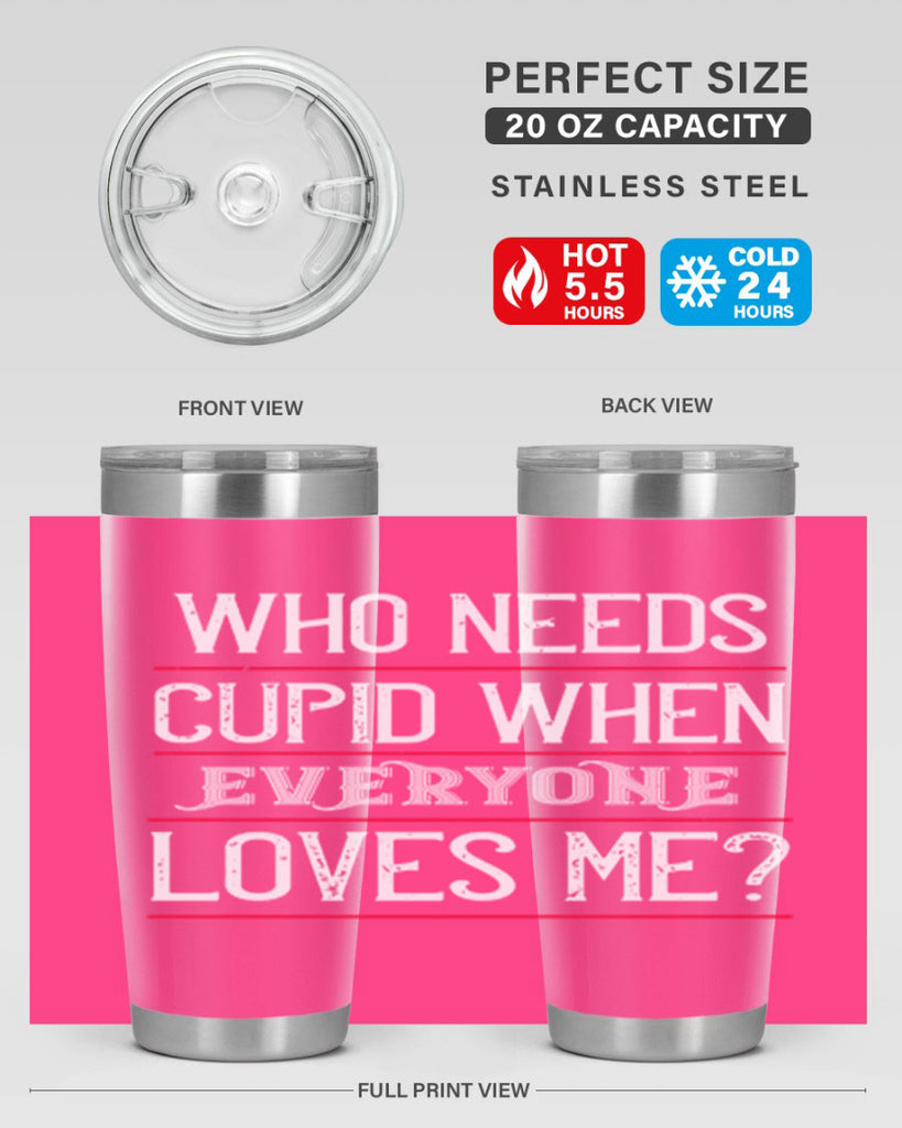 who needs cupid when everyone loves me 3#- valentines day- Tumbler