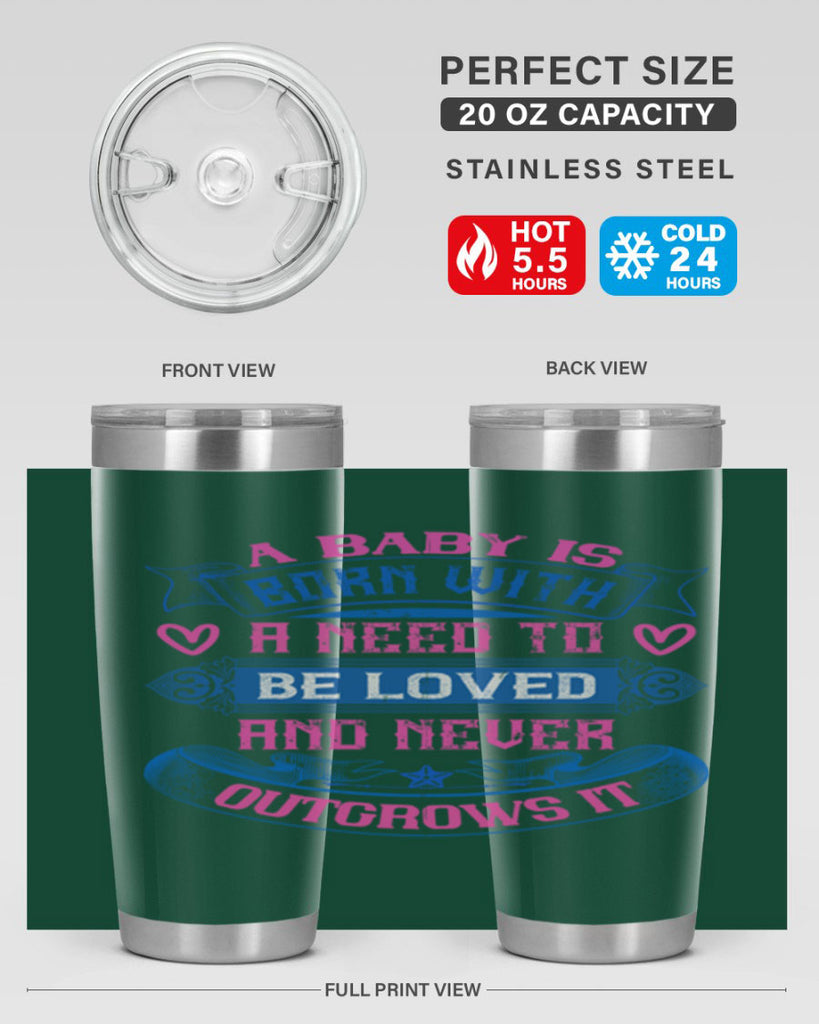 A baby is born with a need to be loved and never outgrows it Style 140#- baby- tumbler