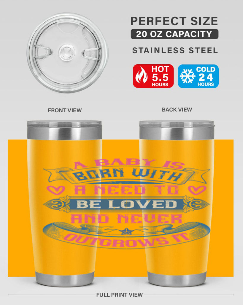 A baby is born with a need to be loved and never outgrows it Style 140#- baby- tumbler