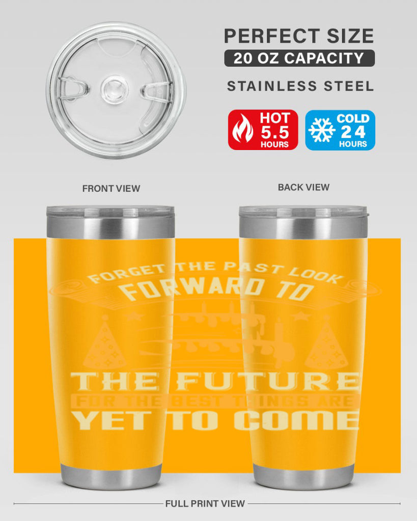 Forget the past look forward to the future for the best things are yet to come Style 84#- birthday- tumbler