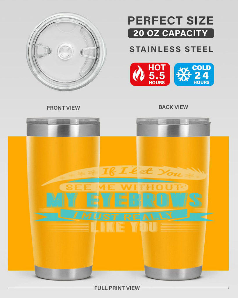 If I let you see me without my eyebrows I must really like you Style 206#- make up- Tumbler