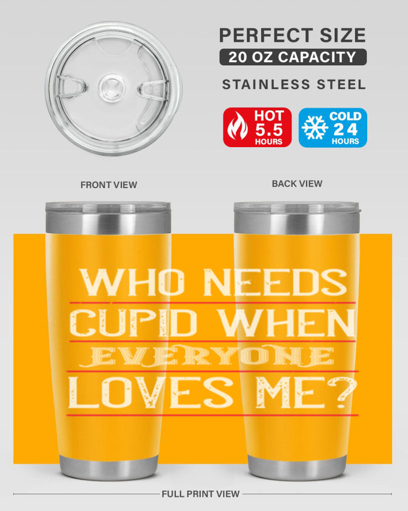 who needs cupid when everyone loves me 3#- valentines day- Tumbler