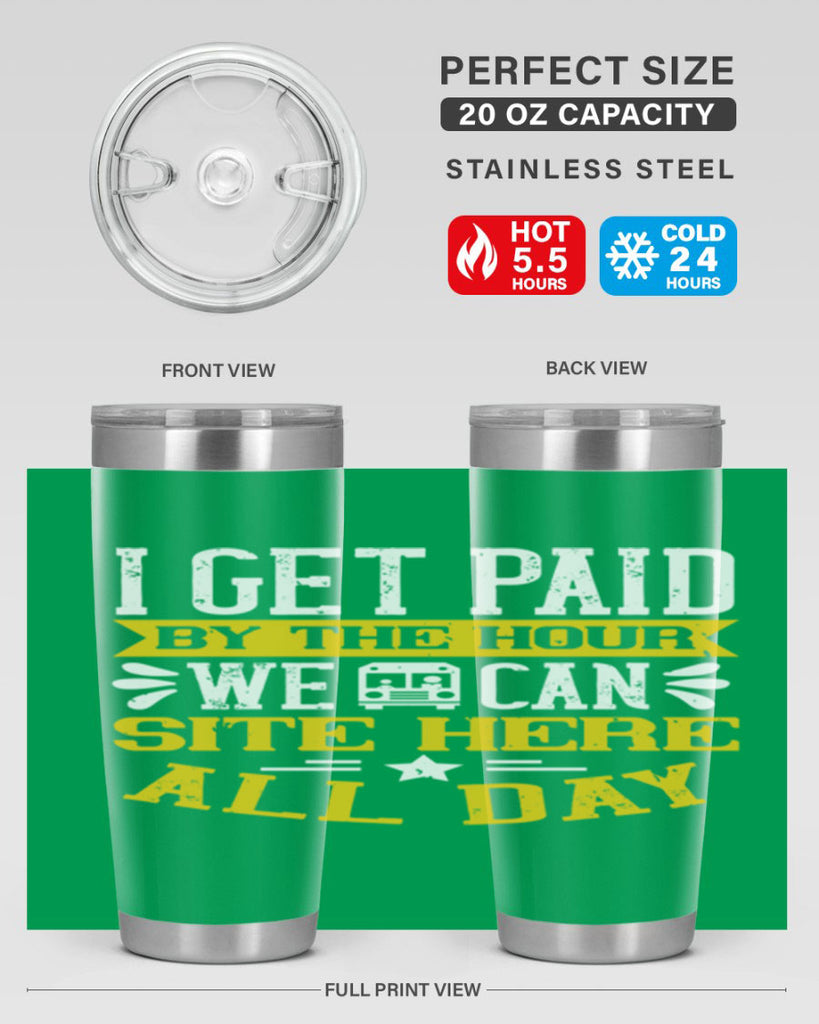 I GET PAID BY THE HOUR WE CAN SITE HERE ALL DAY Style 32#- bus driver- tumbler