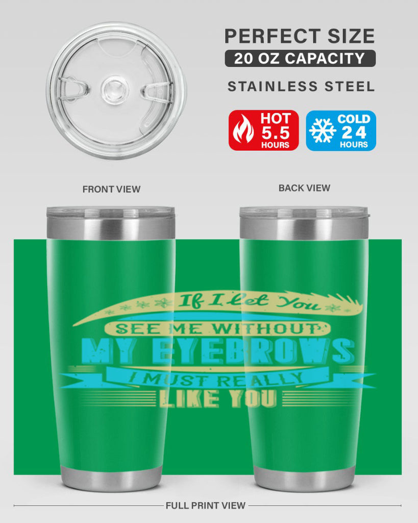 If I let you see me without my eyebrows I must really like you Style 206#- make up- Tumbler