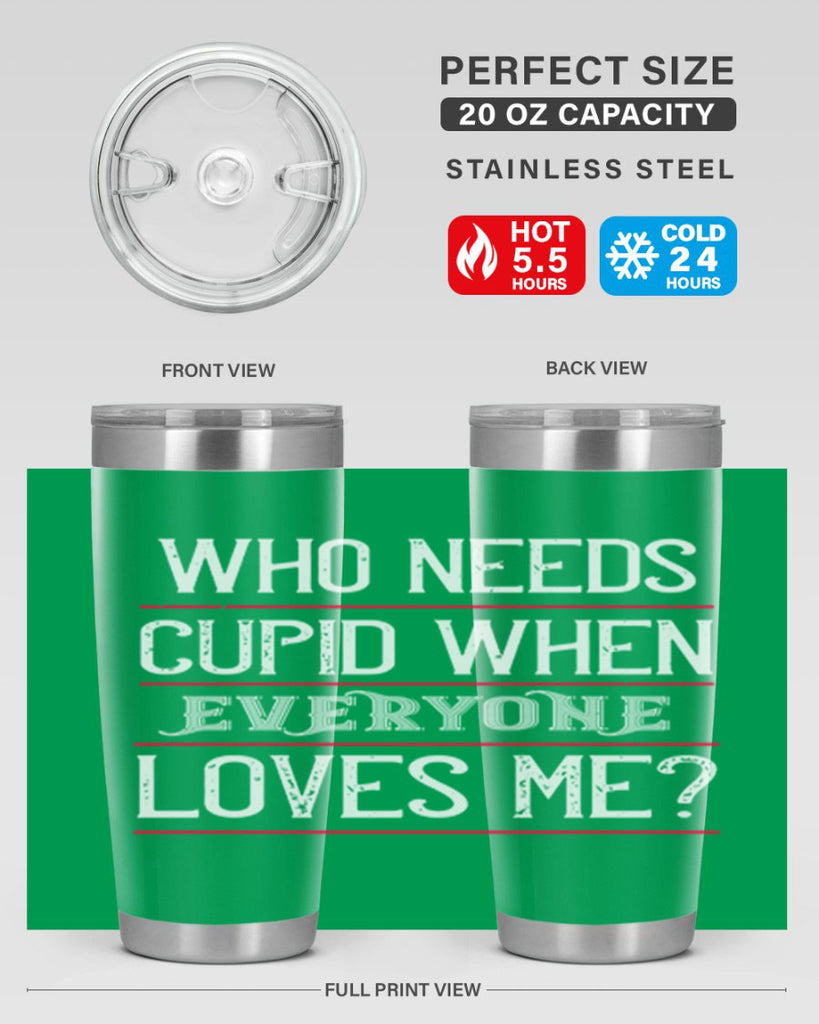 who needs cupid when everyone loves me 3#- valentines day- Tumbler