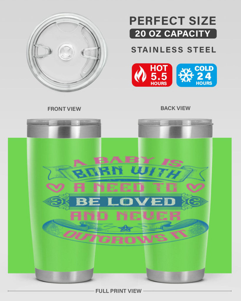 A baby is born with a need to be loved and never outgrows it Style 140#- baby- tumbler