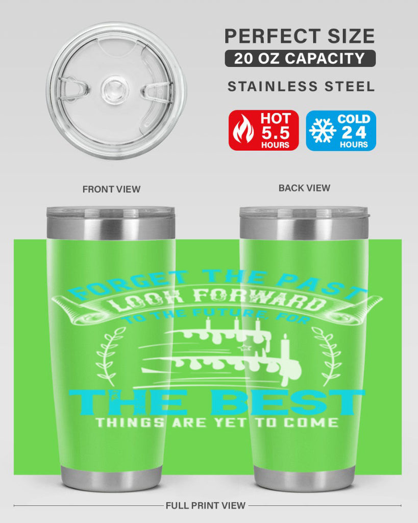 Forget the past look forward to the future for the best things are yet to come Style 82#- birthday- tumbler