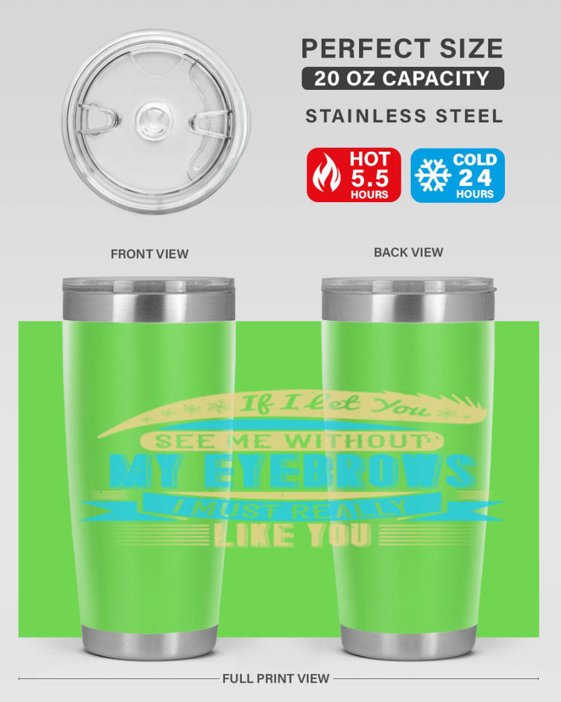If I let you see me without my eyebrows I must really like you Style 206#- make up- Tumbler