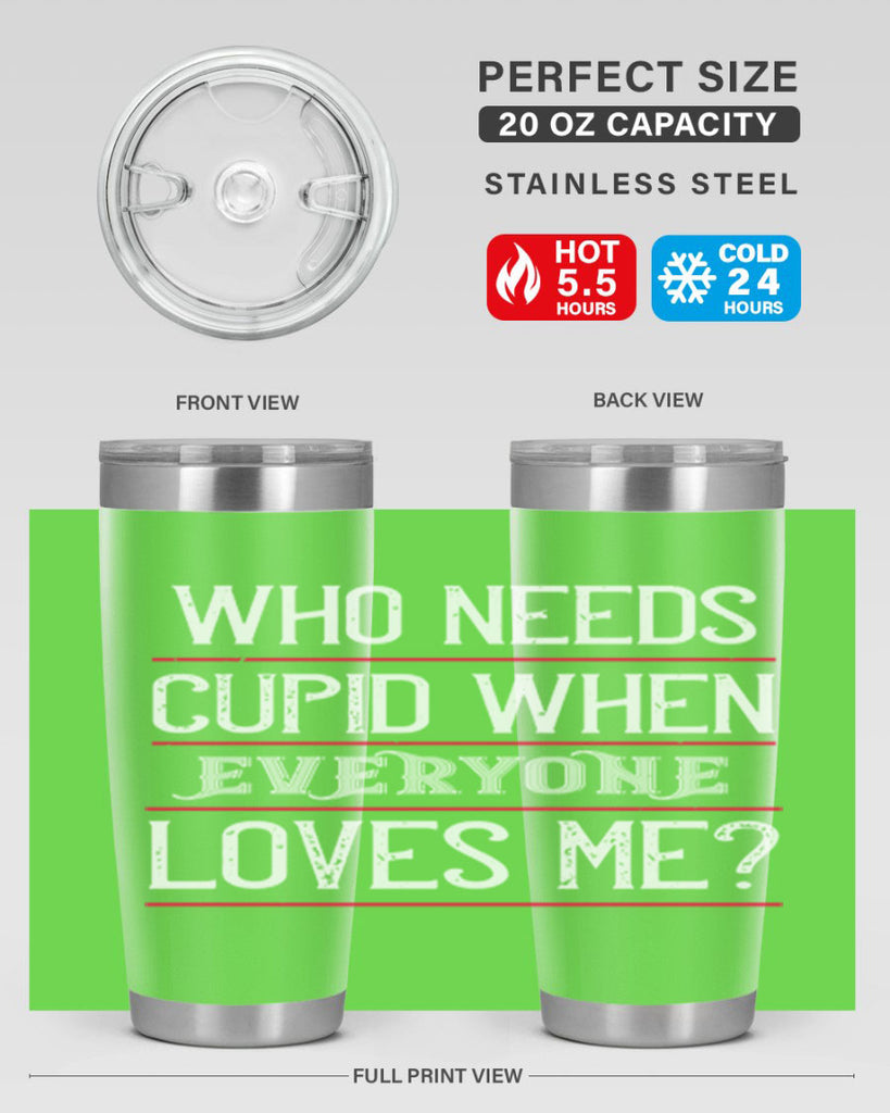 who needs cupid when everyone loves me 3#- valentines day- Tumbler