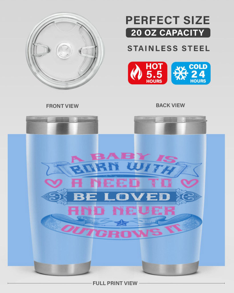 A baby is born with a need to be loved and never outgrows it Style 140#- baby- tumbler
